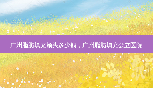 广州脂肪填充额头多少钱,广州脂肪填充公立医院-第1张图片-容颜志 - 专注变美资讯 广州脂肪填充额头多少钱,广州脂肪填充公立医院-第1张图片-容颜志 - 专注变美资讯