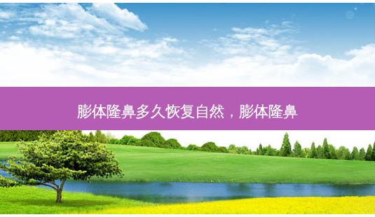 膨体隆鼻多久恢复自然,膨体隆鼻-第1张图片-容颜志 - 专注变美资讯 膨体隆鼻多久恢复自然,膨体隆鼻-第1张图片-容颜志 - 专注变美资讯