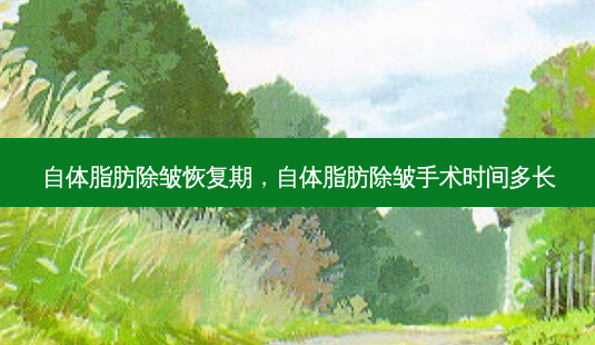 自体脂肪除皱恢复期,自体脂肪除皱手术时间多长-第1张图片-容颜志 - 专注变美资讯 自体脂肪除皱恢复期,自体脂肪除皱手术时间多长-第1张图片-容颜志 - 专注变美资讯