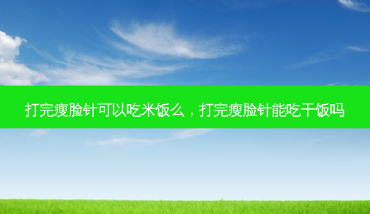 打完瘦脸针可以吃米饭么,打完瘦脸针能吃干饭吗-第1张图片-容颜志 - 专注变美资讯 打完瘦脸针可以吃米饭么,打完瘦脸针能吃干饭吗-第1张图片-容颜志 - 专注变美资讯