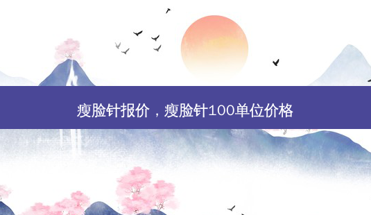 瘦脸针报价,瘦脸针100单位价格-第1张图片-容颜志 - 专注变美资讯 瘦脸针报价,瘦脸针100单位价格-第1张图片-容颜志 - 专注变美资讯