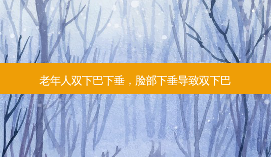 老年人双下巴下垂,脸部下垂导致双下巴-第1张图片-容颜志 - 专注变美资讯 老年人双下巴下垂,脸部下垂导致双下巴-第1张图片-容颜志 - 专注变美资讯