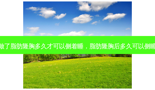 做了脂肪隆胸多久才可以侧着睡,脂肪隆胸后多久可以侧睡-第1张图片-容颜志 - 专注变美资讯 做了脂肪隆胸多久才可以侧着睡,脂肪隆胸后多久可以侧睡-第1张图片-容颜志 - 专注变美资讯