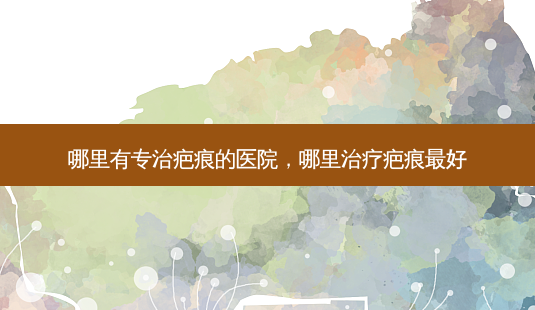 哪里有专治疤痕的医院,哪里治疗疤痕 *** -第1张图片-容颜志 - 专注变美资讯 哪里有专治疤痕的医院,哪里治疗疤痕 *** -第1张图片-容颜志 - 专注变美资讯