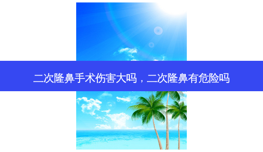二次隆鼻手术伤害大吗,二次隆鼻有危险吗-第1张图片-容颜志 - 专注变美资讯 二次隆鼻手术伤害大吗,二次隆鼻有危险吗-第1张图片-容颜志 - 专注变美资讯