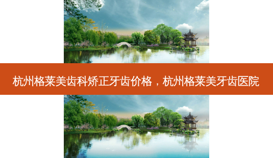 杭州格莱美齿科矫正牙齿价格,杭州格莱美牙齿医院-第1张图片-容颜志 - 专注变美资讯 杭州格莱美齿科矫正牙齿价格,杭州格莱美牙齿医院-第1张图片-容颜志 - 专注变美资讯