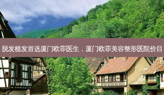 脱发植发首选厦门欧菲医生,厦门欧菲美容整形医院价目-第1张图片-容颜志 - 专注变美资讯 脱发植发首选厦门欧菲医生,厦门欧菲美容整形医院价目-第1张图片-容颜志 - 专注变美资讯