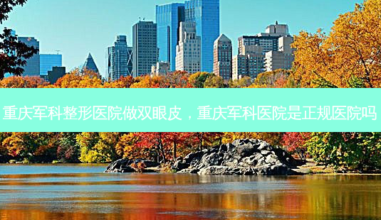 重庆军科整形医院做双眼皮,重庆军科医院是正规医院吗-第1张图片-容颜志 - 专注变美资讯 重庆军科整形医院做双眼皮,重庆军科医院是正规医院吗-第1张图片-容颜志 - 专注变美资讯