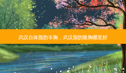 武汉自体脂肪丰胸,武汉脂肪隆胸哪里好-第1张图片-容颜志 - 专注变美资讯 武汉自体脂肪丰胸,武汉脂肪隆胸哪里好-第1张图片-容颜志 - 专注变美资讯