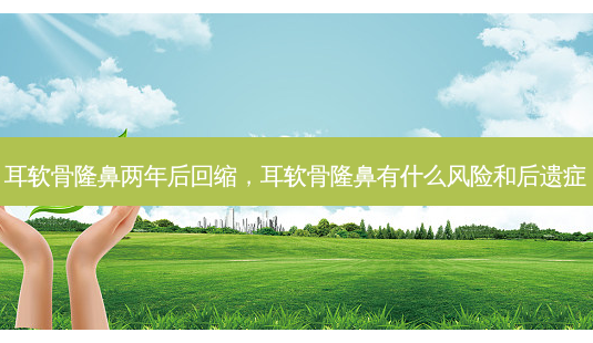 耳软骨隆鼻两年后回缩,耳软骨隆鼻有什么风险和后遗症-第1张图片-容颜志 - 专注变美资讯 耳软骨隆鼻两年后回缩,耳软骨隆鼻有什么风险和后遗症-第1张图片-容颜志 - 专注变美资讯