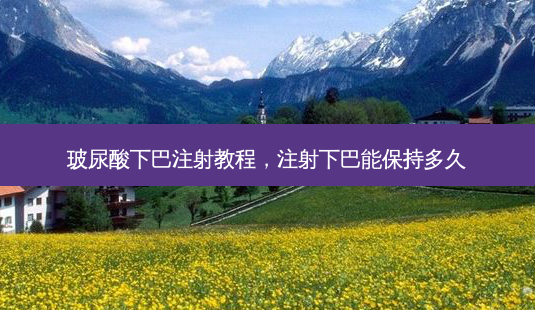 玻尿酸下巴注射教程,注射下巴能保持多久-第1张图片-容颜志 - 专注变美资讯 玻尿酸下巴注射教程,注射下巴能保持多久-第1张图片-容颜志 - 专注变美资讯