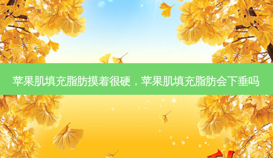 苹果肌填充脂肪摸着很硬,苹果肌填充脂肪会下垂吗-第1张图片-容颜志 - 专注变美资讯 苹果肌填充脂肪摸着很硬,苹果肌填充脂肪会下垂吗-第1张图片-容颜志 - 专注变美资讯