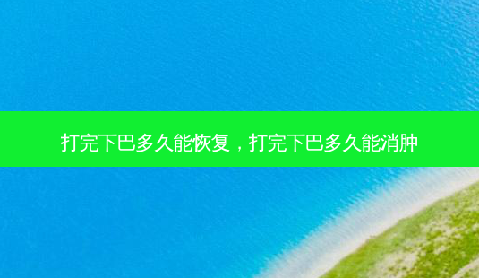打完下巴多久能恢复,打完下巴多久能消肿-第1张图片-容颜志 - 专注变美资讯 打完下巴多久能恢复,打完下巴多久能消肿-第1张图片-容颜志 - 专注变美资讯
