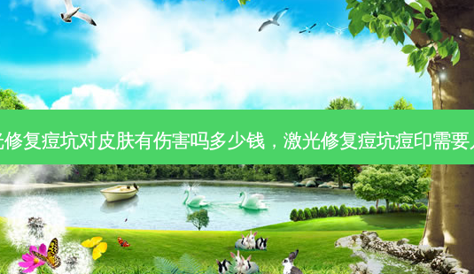 激光修复痘坑对皮肤有伤害吗多少钱,激光修复痘坑痘印需要几次-第1张图片-容颜志 - 专注变美资讯 激光修复痘坑对皮肤有伤害吗多少钱,激光修复痘坑痘印需要几次-第1张图片-容颜志 - 专注变美资讯