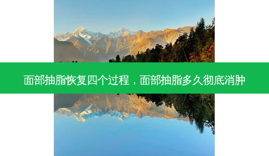 面部抽脂恢复四个过程,面部抽脂多久彻底消肿-第1张图片-容颜志 - 专注变美资讯 面部抽脂恢复四个过程,面部抽脂多久彻底消肿-第1张图片-容颜志 - 专注变美资讯