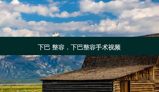 下巴 整容,下巴整容手术视频-第1张图片-容颜志 - 专注变美资讯 下巴 整容,下巴整容手术视频-第1张图片-容颜志 - 专注变美资讯