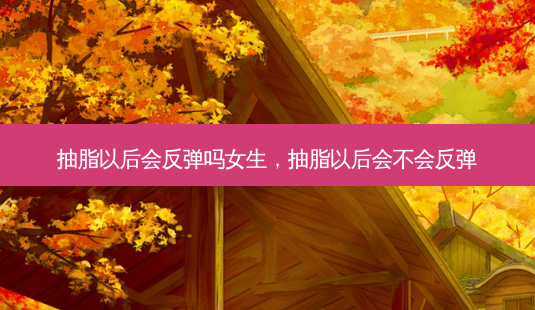 抽脂以后会反弹吗女生,抽脂以后会不会反弹-第1张图片-容颜志 - 专注变美资讯 抽脂以后会反弹吗女生,抽脂以后会不会反弹-第1张图片-容颜志 - 专注变美资讯
