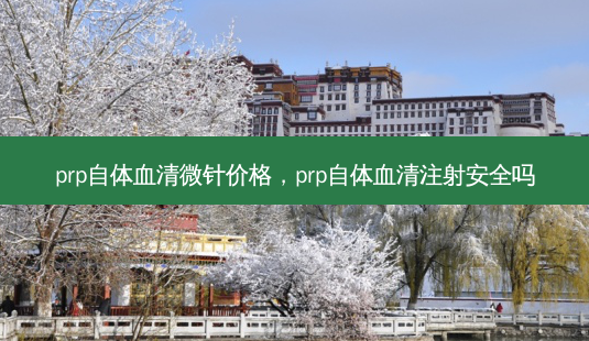prp自体血清微针价格,prp自体血清注射 *** 吗-第1张图片-容颜志 - 专注变美资讯 prp自体血清微针价格,prp自体血清注射 *** 吗-第1张图片-容颜志 - 专注变美资讯