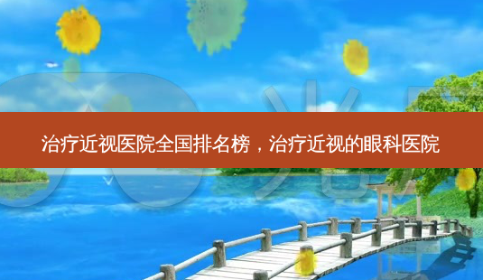 治疗近视医院全国排名榜,治疗近视的眼科医院-第1张图片-容颜志 - 专注变美资讯 治疗近视医院全国排名榜,治疗近视的眼科医院-第1张图片-容颜志 - 专注变美资讯