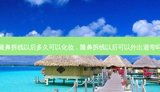 隆鼻拆线以后多久可以化妆,隆鼻拆线以后可以外出遛弯吗-第1张图片-容颜志 - 专注变美资讯 隆鼻拆线以后多久可以化妆,隆鼻拆线以后可以外出遛弯吗-第1张图片-容颜志 - 专注变美资讯