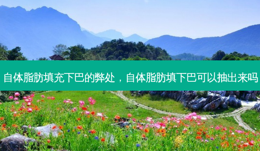 自体脂肪填充下巴的弊处,自体脂肪填下巴可以抽出来吗-第1张图片-容颜志 - 专注变美资讯 自体脂肪填充下巴的弊处,自体脂肪填下巴可以抽出来吗-第1张图片-容颜志 - 专注变美资讯
