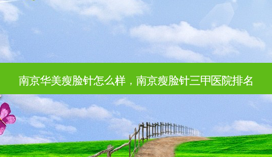 南京华美瘦脸针怎么样,南京瘦脸针三甲医院排名-第1张图片-容颜志 - 专注变美资讯 南京华美瘦脸针怎么样,南京瘦脸针三甲医院排名-第1张图片-容颜志 - 专注变美资讯
