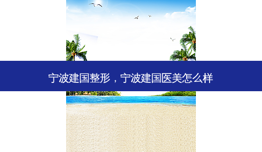 宁波建国整形,宁波建国医美怎么样-第1张图片-容颜志 - 专注变美资讯 宁波建国整形,宁波建国医美怎么样-第1张图片-容颜志 - 专注变美资讯