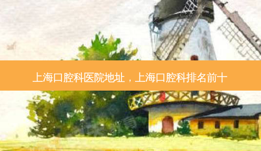上海口腔科医院地址,上海口腔科排名前十-第1张图片-容颜志 - 专注变美资讯 上海口腔科医院地址,上海口腔科排名前十-第1张图片-容颜志 - 专注变美资讯