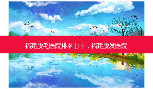 福建脱毛医院排名前十,福建脱发医院-第1张图片-容颜志 - 专注变美资讯 福建脱毛医院排名前十,福建脱发医院-第1张图片-容颜志 - 专注变美资讯