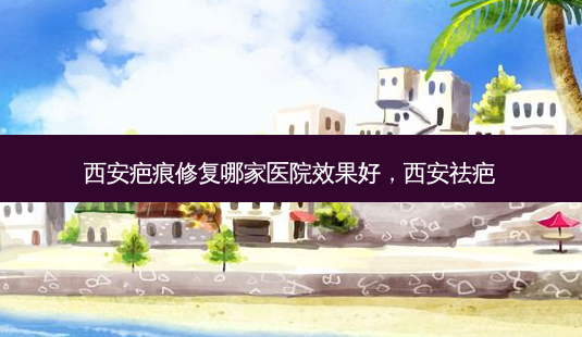 西安疤痕修复哪家医院效果好,西安祛疤-第1张图片-容颜志 - 专注变美资讯 西安疤痕修复哪家医院效果好,西安祛疤-第1张图片-容颜志 - 专注变美资讯