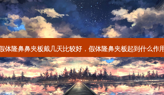 假体隆鼻鼻夹板戴几天比较好,假体隆鼻夹板起到什么作用-第1张图片-容颜志 - 专注变美资讯 假体隆鼻鼻夹板戴几天比较好,假体隆鼻夹板起到什么作用-第1张图片-容颜志 - 专注变美资讯