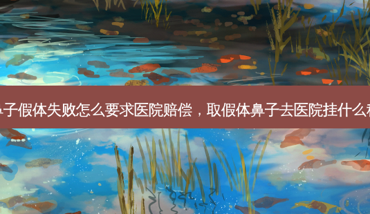 鼻子假体失败怎么要求医院赔偿,取假体鼻子去医院挂什么科-第1张图片-容颜志 - 专注变美资讯 鼻子假体失败怎么要求医院赔偿,取假体鼻子去医院挂什么科-第1张图片-容颜志 - 专注变美资讯