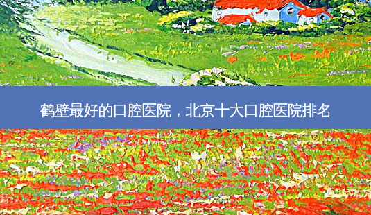 鹤壁 *** 的口腔医院,北京十大口腔医院排名-第1张图片-容颜志 - 专注变美资讯 鹤壁 *** 的口腔医院,北京十大口腔医院排名-第1张图片-容颜志 - 专注变美资讯