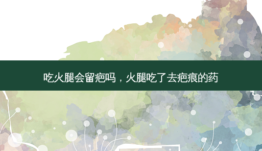 吃火腿会留疤吗,火腿吃了去疤痕的药-第1张图片-容颜志 - 专注变美资讯 吃火腿会留疤吗,火腿吃了去疤痕的药-第1张图片-容颜志 - 专注变美资讯