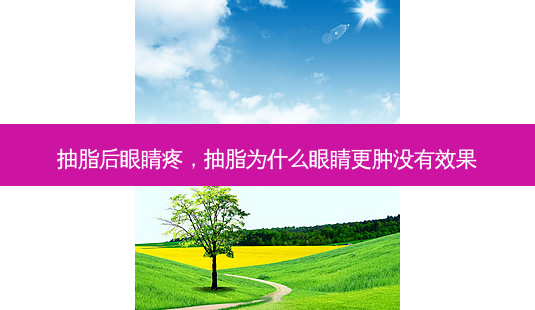 抽脂后眼睛疼,抽脂为什么眼睛更肿没有效果-第1张图片-容颜志 - 专注变美资讯 抽脂后眼睛疼,抽脂为什么眼睛更肿没有效果-第1张图片-容颜志 - 专注变美资讯