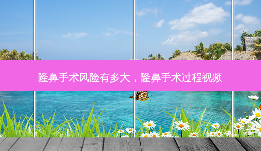 隆鼻手术风险有多大,隆鼻手术过程视频-第1张图片-容颜志 - 专注变美资讯 隆鼻手术风险有多大,隆鼻手术过程视频-第1张图片-容颜志 - 专注变美资讯