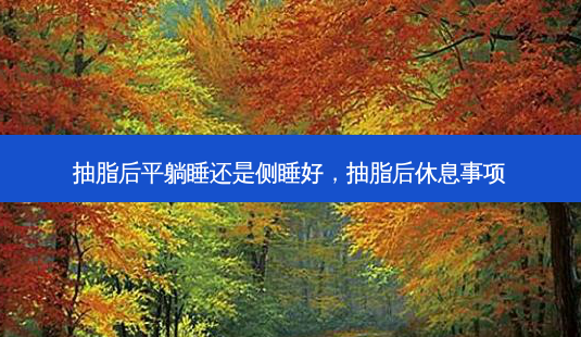 抽脂后平躺睡还是侧睡好,抽脂后休息事项-第1张图片-容颜志 - 专注变美资讯 抽脂后平躺睡还是侧睡好,抽脂后休息事项-第1张图片-容颜志 - 专注变美资讯