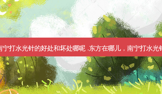 南宁打水光针的好处和坏处哪呢 .东方在哪儿,南宁打水光针-第1张图片-容颜志 - 专注变美资讯 南宁打水光针的好处和坏处哪呢 .东方在哪儿,南宁打水光针-第1张图片-容颜志 - 专注变美资讯