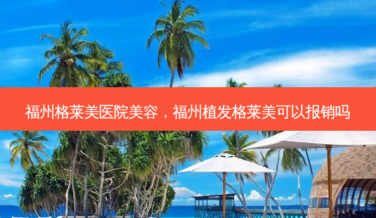 福州格莱美医院美容,福州植发格莱美可以报销吗-第1张图片-容颜志 - 专注变美资讯 福州格莱美医院美容,福州植发格莱美可以报销吗-第1张图片-容颜志 - 专注变美资讯