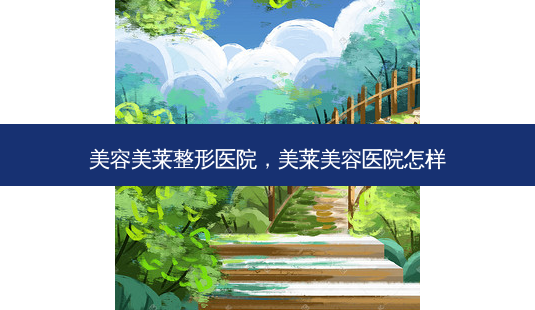 美容美莱整形医院,美莱美容医院怎样-第1张图片-容颜志 - 专注变美资讯 美容美莱整形医院,美莱美容医院怎样-第1张图片-容颜志 - 专注变美资讯
