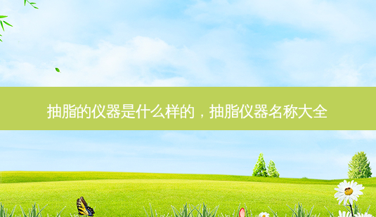 抽脂的仪器是什么样的,抽脂仪器名称大全-第1张图片-容颜志 - 专注变美资讯 抽脂的仪器是什么样的,抽脂仪器名称大全-第1张图片-容颜志 - 专注变美资讯