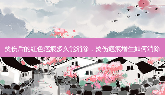 烫伤后的红色疤痕多久能消除,烫伤疤痕增生如何消除-第1张图片-容颜志 - 专注变美资讯 烫伤后的红色疤痕多久能消除,烫伤疤痕增生如何消除-第1张图片-容颜志 - 专注变美资讯
