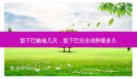 垫下巴输液几天,垫下巴完全消肿要多久-第1张图片-容颜志 - 专注变美资讯 垫下巴输液几天,垫下巴完全消肿要多久-第1张图片-容颜志 - 专注变美资讯
