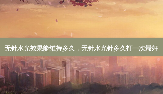 无针水光效果能维持多久,无针水光针多久打一次 *** -第1张图片-容颜志 - 专注变美资讯 无针水光效果能维持多久,无针水光针多久打一次 *** -第1张图片-容颜志 - 专注变美资讯