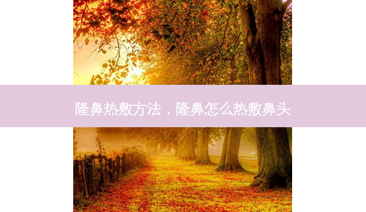隆鼻热敷 *** ,隆鼻怎么热敷鼻头-第1张图片-容颜志 - 专注变美资讯 隆鼻热敷 *** ,隆鼻怎么热敷鼻头-第1张图片-容颜志 - 专注变美资讯