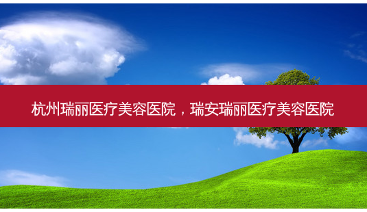 杭州瑞丽医疗美容医院,瑞安瑞丽医疗美容医院-第1张图片-容颜志 - 专注变美资讯 杭州瑞丽医疗美容医院,瑞安瑞丽医疗美容医院-第1张图片-容颜志 - 专注变美资讯