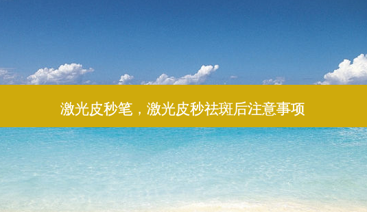 激光皮秒笔,激光皮秒祛斑后注意事项-第1张图片-容颜志 - 专注变美资讯 激光皮秒笔,激光皮秒祛斑后注意事项-第1张图片-容颜志 - 专注变美资讯