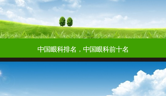 中国眼科排名,中国眼科前十名-第1张图片-容颜志 - 专注变美资讯 中国眼科排名,中国眼科前十名-第1张图片-容颜志 - 专注变美资讯