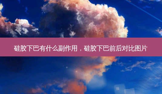 硅胶下巴有什么副作用,硅胶下巴前后对比图片-第1张图片-容颜志 - 专注变美资讯 硅胶下巴有什么副作用,硅胶下巴前后对比图片-第1张图片-容颜志 - 专注变美资讯