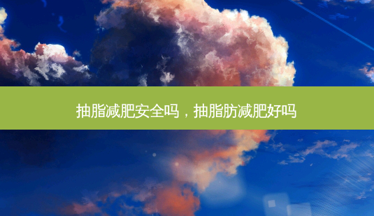 抽脂减肥 *** 吗,抽脂肪减肥好吗-第1张图片-容颜志 - 专注变美资讯 抽脂减肥 *** 吗,抽脂肪减肥好吗-第1张图片-容颜志 - 专注变美资讯